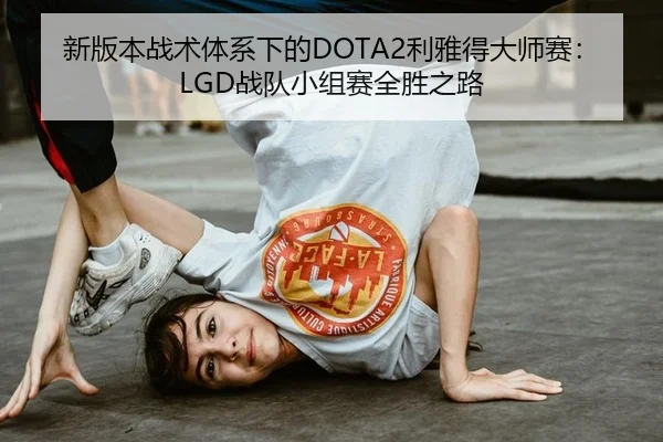 新版本战术体系下的DOTA2利雅得大师赛：LGD战队小组赛全胜之路